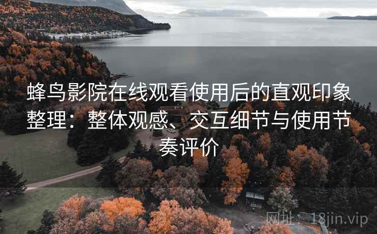蜂鸟影院在线观看使用后的直观印象整理：整体观感、交互细节与使用节奏评价-第2张图片