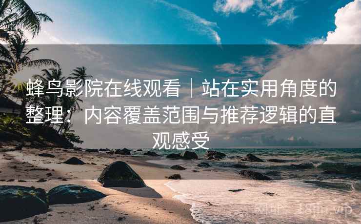 蜂鸟影院在线观看｜站在实用角度的整理：内容覆盖范围与推荐逻辑的直观感受-第2张图片