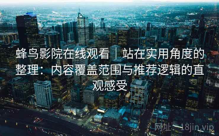 蜂鸟影院在线观看｜站在实用角度的整理：内容覆盖范围与推荐逻辑的直观感受-第1张图片