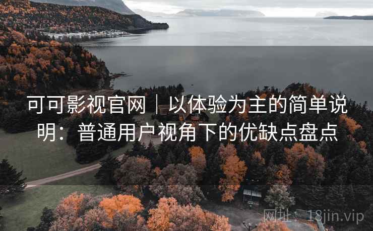 可可影视官网|以体验为主的简单说明:普通用户视角下的优缺点盘点-第1张图片 可可影视官网|以体验为主的简单说明:普通用户视角下的优缺点盘点-第1张图片