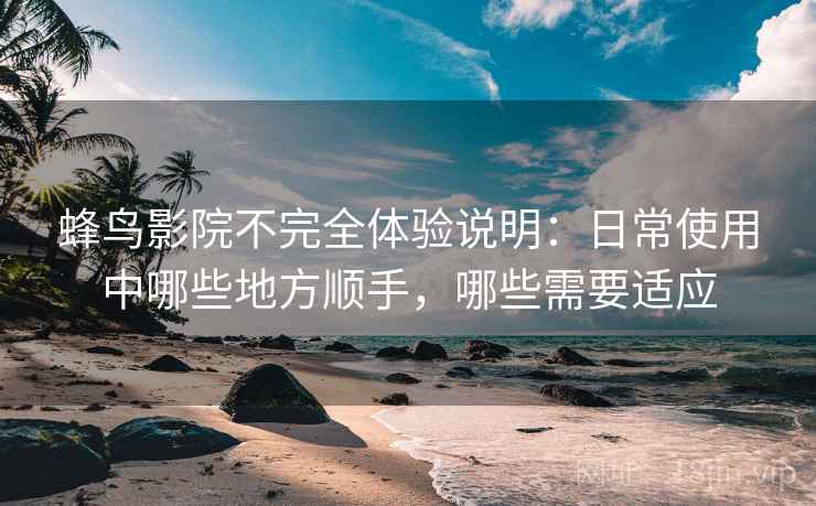 蜂鸟影院不完全体验说明:日常使用中哪些地方顺手,哪些需要适应-第1张图片 蜂鸟影院不完全体验说明:日常使用中哪些地方顺手,哪些需要适应-第1张图片