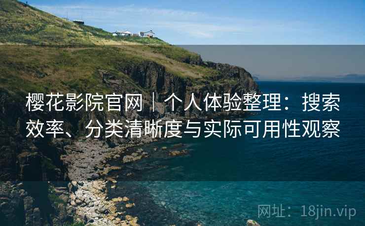 樱花影院官网｜个人体验整理：搜索效率、分类清晰度与实际可用性观察-第2张图片