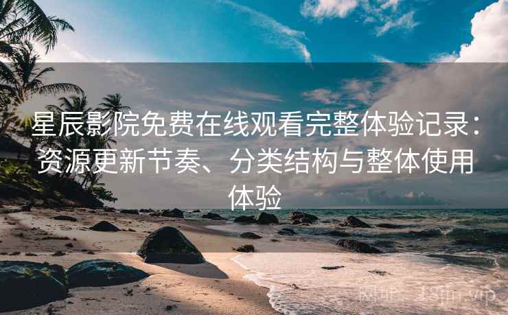 星辰影院免费在线观看完整体验记录:资源更新节奏、分类结构与整体使用体验-第2张图片 星辰影院免费在线观看完整体验记录:资源更新节奏、分类结构与整体使用体验-第2张图片