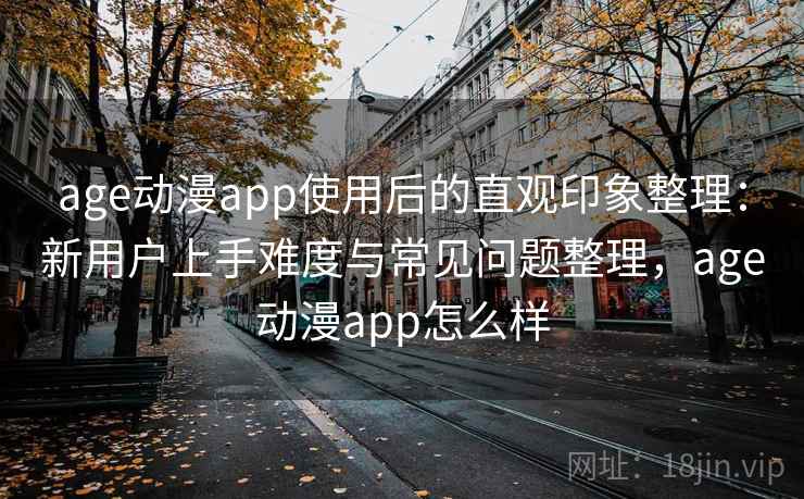 age动漫app使用后的直观印象整理:新用户上手难度与常见问题整理,age动漫app怎么样-第2张图片 age动漫app使用后的直观印象整理:新用户上手难度与常见问题整理,age动漫app怎么样-第2张图片