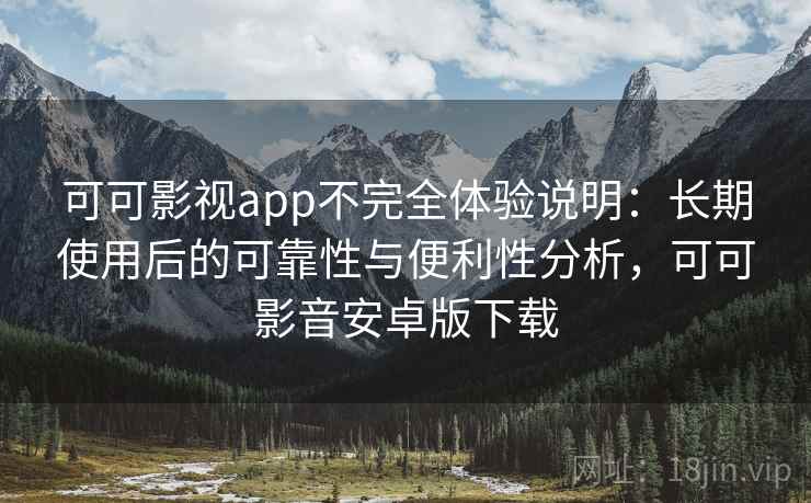 可可影视app不完全体验说明:长期使用后的可靠性与便利性分析,可可影音安卓版下载-第2张图片 可可影视app不完全体验说明:长期使用后的可靠性与便利性分析,可可影音安卓版下载-第2张图片
