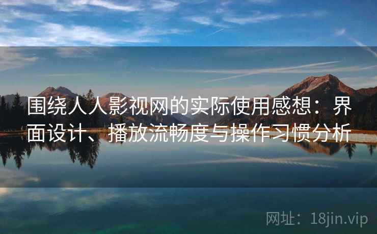 围绕人人影视网的实际使用感想：界面设计、播放流畅度与操作习惯分析-第1张图片