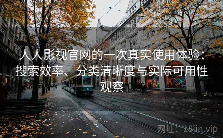 人人影视官网的一次真实使用体验：搜索效率、分类清晰度与实际可用性观察-第1张图片