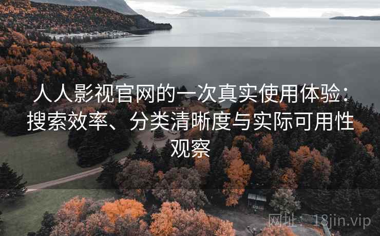 人人影视官网的一次真实使用体验：搜索效率、分类清晰度与实际可用性观察-第2张图片