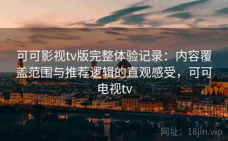 可可影视tv版完整体验记录:内容覆盖范围与推荐逻辑的直观感受,可可电视tv-第1张图片 可可影视tv版完整体验记录:内容覆盖范围与推荐逻辑的直观感受,可可电视tv-第1张图片