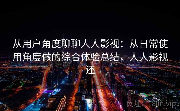从用户角度聊聊人人影视：从日常使用角度做的综合体验总结，人人影视还-第1张图片