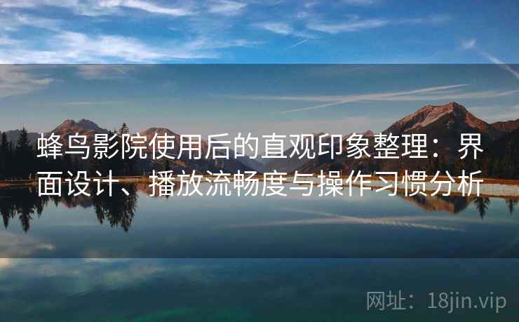 蜂鸟影院使用后的直观印象整理：界面设计、播放流畅度与操作习惯分析-第1张图片