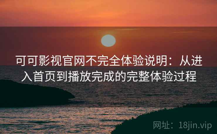 可可影视官网不完全体验说明：从进入首页到播放完成的完整体验过程-第1张图片
