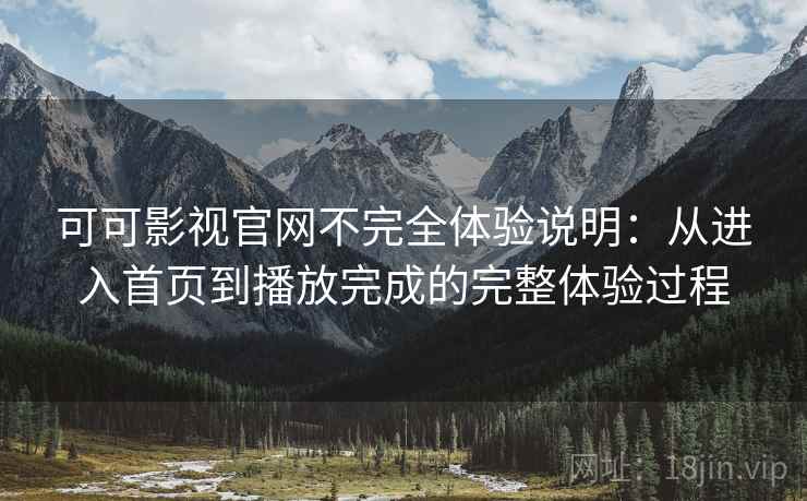可可影视官网不完全体验说明：从进入首页到播放完成的完整体验过程-第2张图片