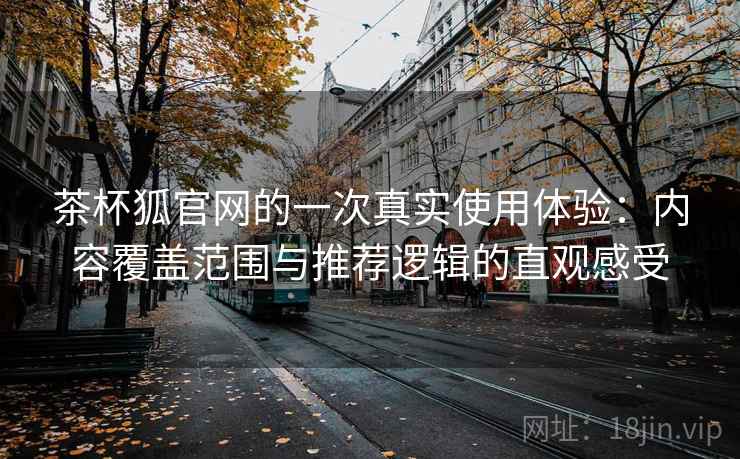 茶杯狐官网的一次真实使用体验：内容覆盖范围与推荐逻辑的直观感受-第1张图片