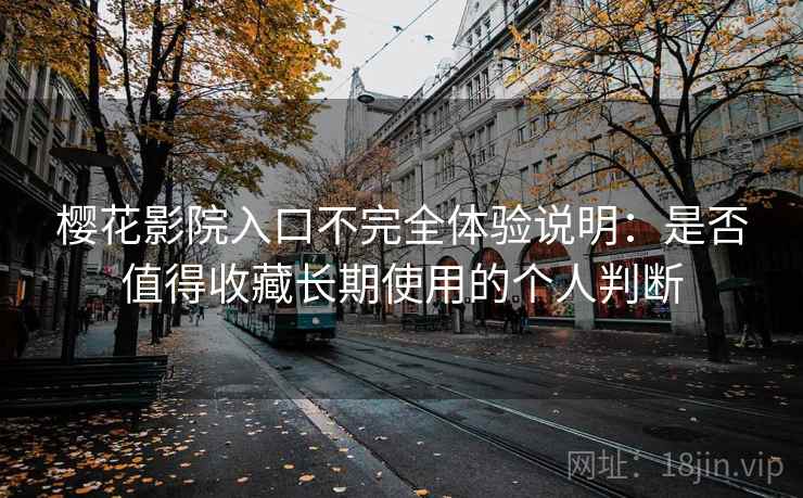 樱花影院入口不完全体验说明：是否值得收藏长期使用的个人判断-第1张图片