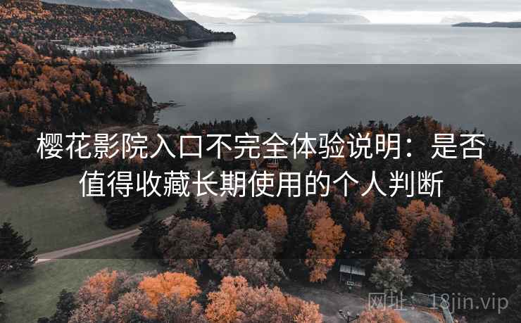 樱花影院入口不完全体验说明：是否值得收藏长期使用的个人判断-第2张图片
