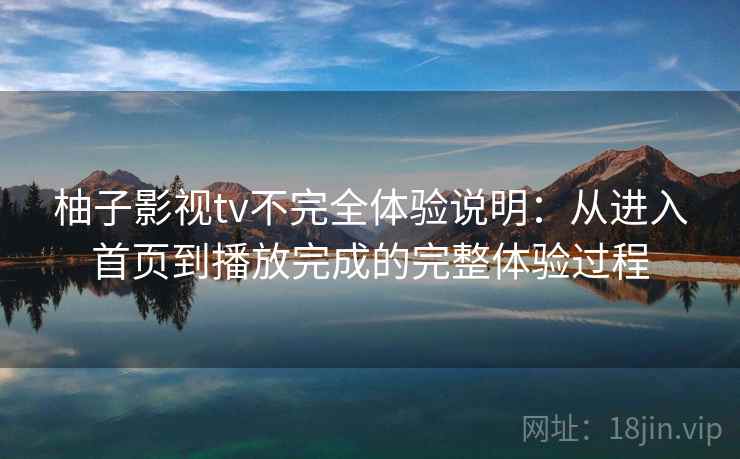 柚子影视tv不完全体验说明：从进入首页到播放完成的完整体验过程-第1张图片