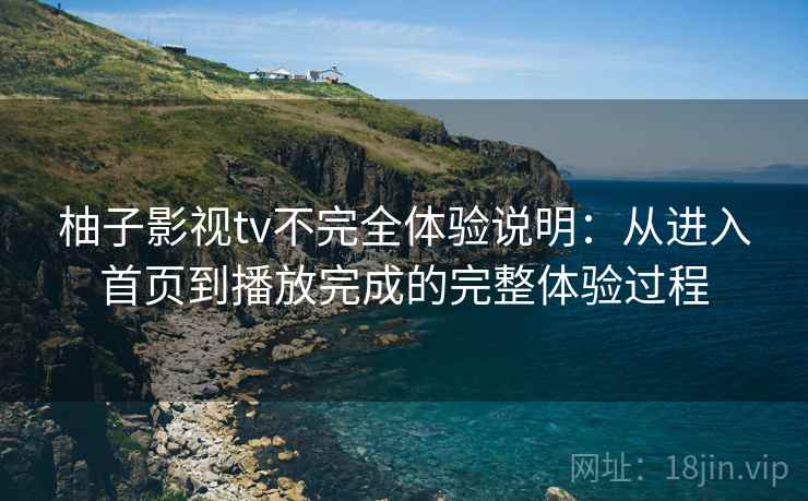 柚子影视tv不完全体验说明：从进入首页到播放完成的完整体验过程-第2张图片