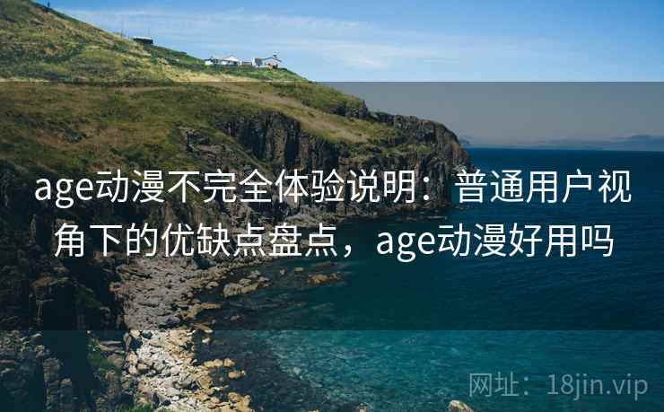 age动漫不完全体验说明：普通用户视角下的优缺点盘点，age动漫好用吗-第2张图片
