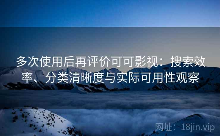 多次使用后再评价可可影视：搜索效率、分类清晰度与实际可用性观察-第1张图片