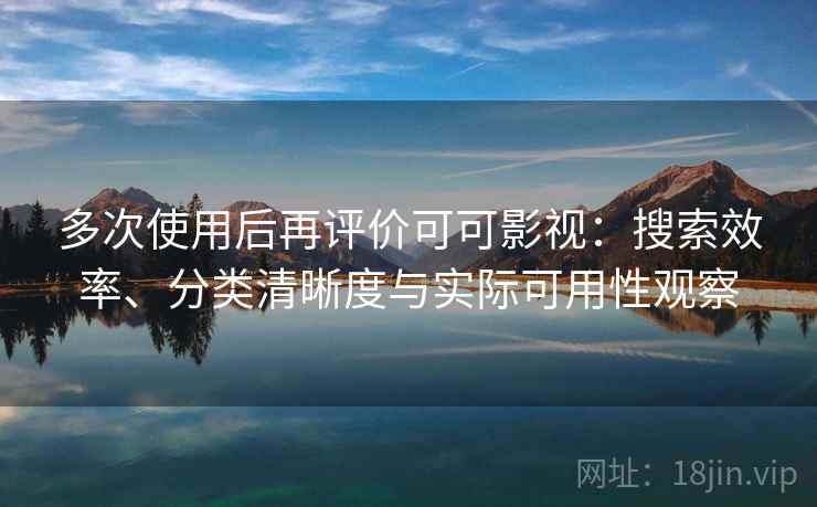 多次使用后再评价可可影视：搜索效率、分类清晰度与实际可用性观察-第2张图片
