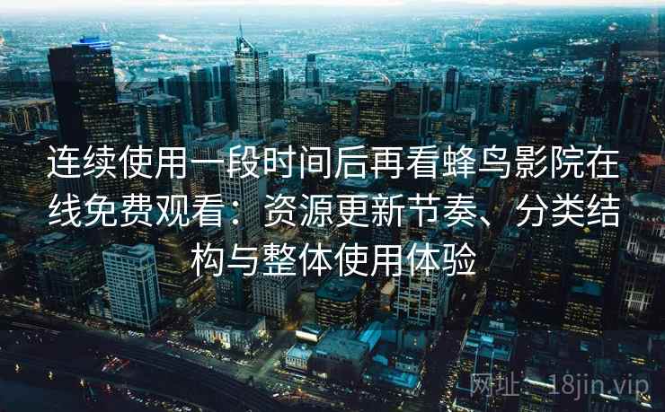 连续使用一段时间后再看蜂鸟影院在线免费观看：资源更新节奏、分类结构与整体使用体验-第1张图片