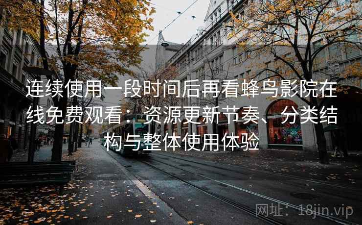 连续使用一段时间后再看蜂鸟影院在线免费观看：资源更新节奏、分类结构与整体使用体验-第2张图片