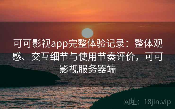 可可影视app完整体验记录：整体观感、交互细节与使用节奏评价，可可影视服务器端-第2张图片