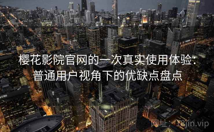 樱花影院官网的一次真实使用体验：普通用户视角下的优缺点盘点-第2张图片