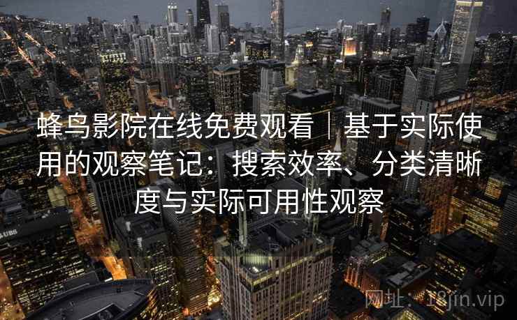 蜂鸟影院在线免费观看｜基于实际使用的观察笔记：搜索效率、分类清晰度与实际可用性观察-第2张图片