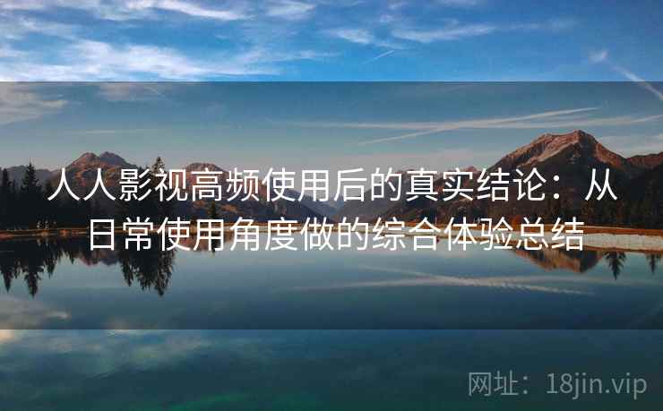 人人影视高频使用后的真实结论：从日常使用角度做的综合体验总结-第2张图片