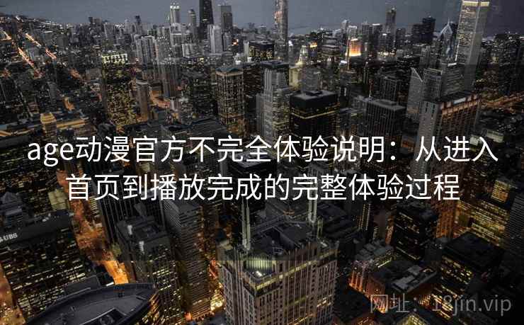 age动漫官方不完全体验说明：从进入首页到播放完成的完整体验过程-第1张图片