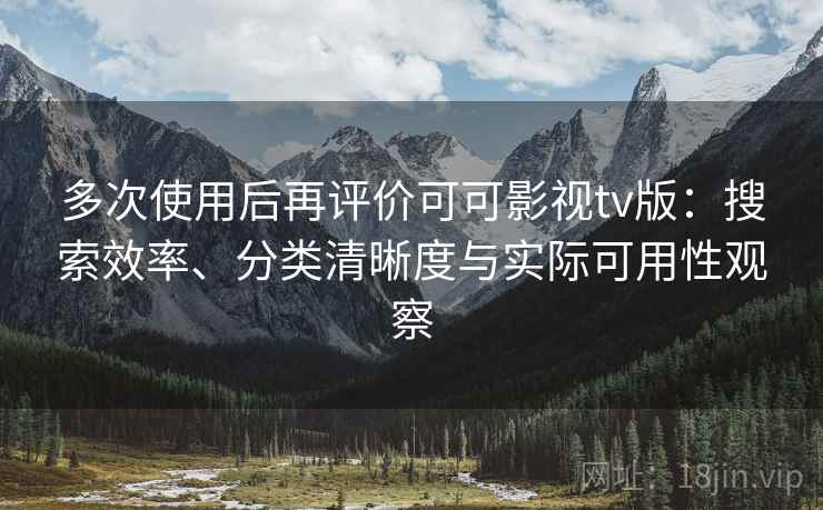 多次使用后再评价可可影视tv版：搜索效率、分类清晰度与实际可用性观察-第2张图片