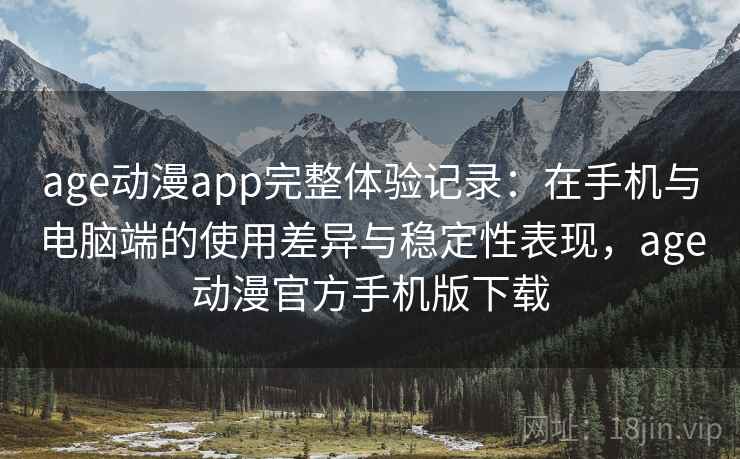 age动漫app完整体验记录：在手机与电脑端的使用差异与稳定性表现，age动漫官方手机版下载-第2张图片