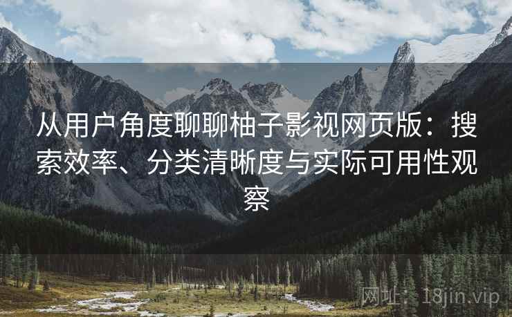 从用户角度聊聊柚子影视网页版：搜索效率、分类清晰度与实际可用性观察-第1张图片