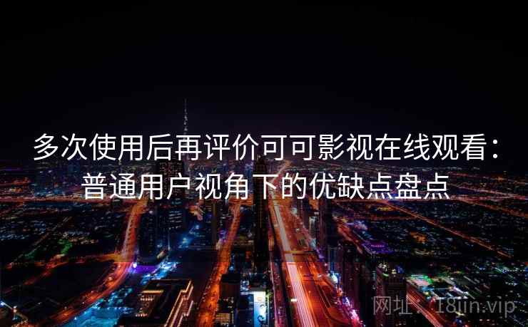 多次使用后再评价可可影视在线观看：普通用户视角下的优缺点盘点-第1张图片