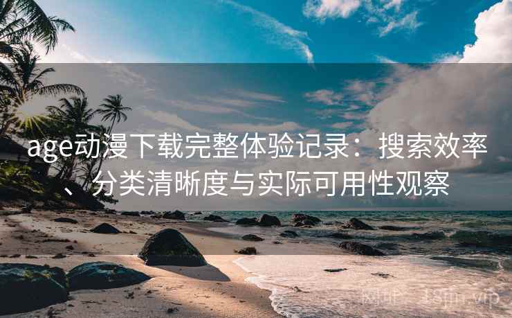 age动漫下载完整体验记录：搜索效率、分类清晰度与实际可用性观察-第1张图片