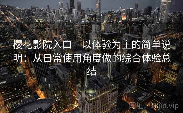 樱花影院入口｜以体验为主的简单说明：从日常使用角度做的综合体验总结-第1张图片