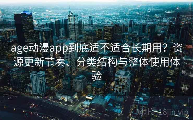 age动漫app到底适不适合长期用？资源更新节奏、分类结构与整体使用体验-第2张图片