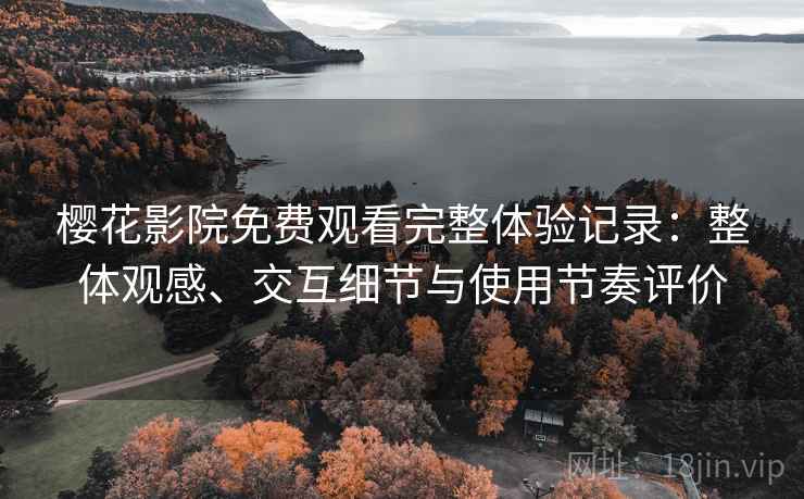 樱花影院免费观看完整体验记录：整体观感、交互细节与使用节奏评价-第2张图片