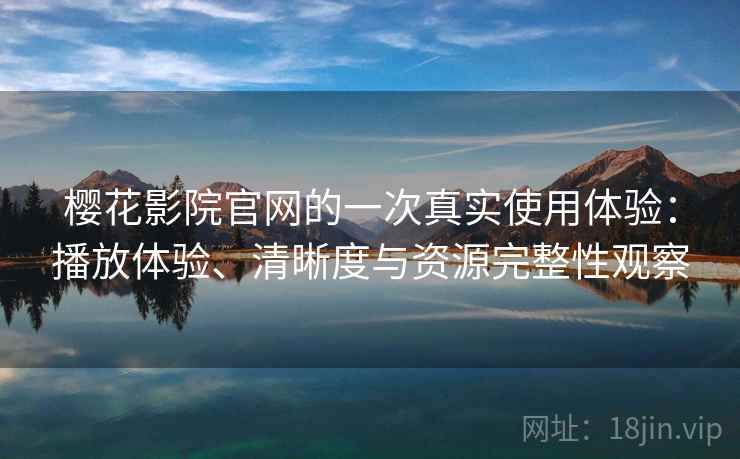樱花影院官网的一次真实使用体验：播放体验、清晰度与资源完整性观察-第2张图片